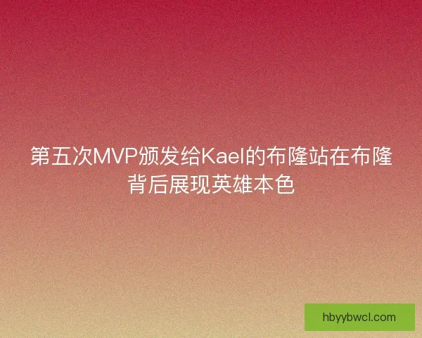 第五次MVP颁发给Kael的布隆站在布隆背后展现英雄本色