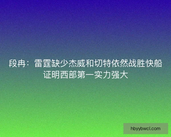 段冉：雷霆缺少杰威和切特依然战胜快船证明西部第一实力强大