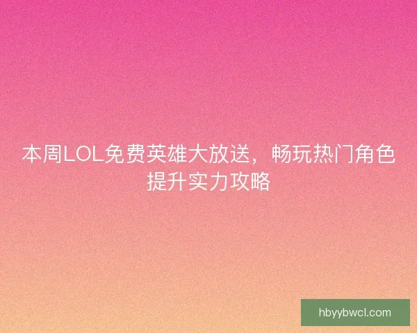 本周LOL免费英雄大放送，畅玩热门角色提升实力攻略