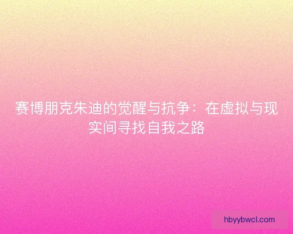 赛博朋克朱迪的觉醒与抗争：在虚拟与现实间寻找自我之路