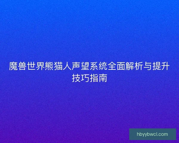 魔兽世界熊猫人声望系统全面解析与提升技巧指南