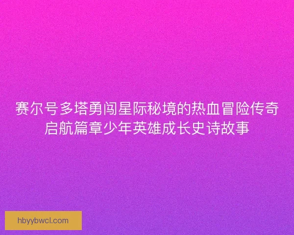 赛尔号多塔勇闯星际秘境的热血冒险传奇启航篇章少年英雄成长史诗故事