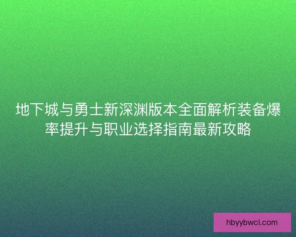 地下城与勇士新深渊版本全面解析装备爆率提升与职业选择指南最新攻略