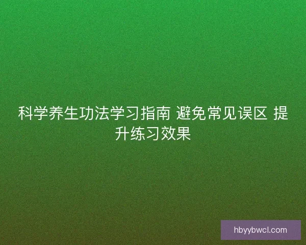 科学养生功法学习指南 避免常见误区 提升练习效果