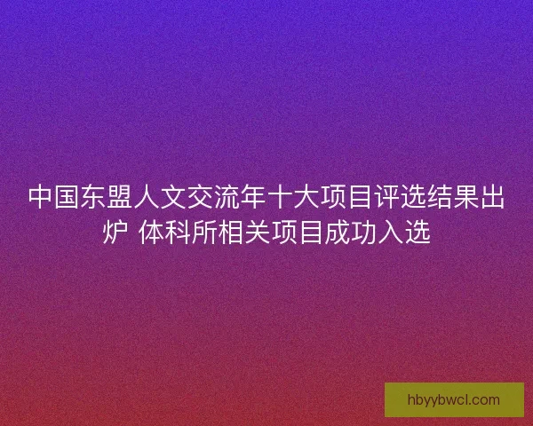 中国东盟人文交流年十大项目评选结果出炉 体科所相关项目成功入选
